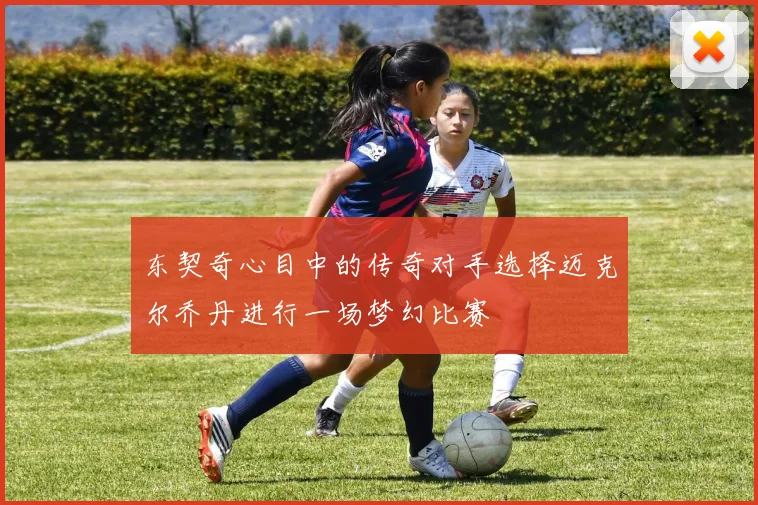 东契奇心目中的传奇对手选择迈克尔乔丹进行一场梦幻比赛
