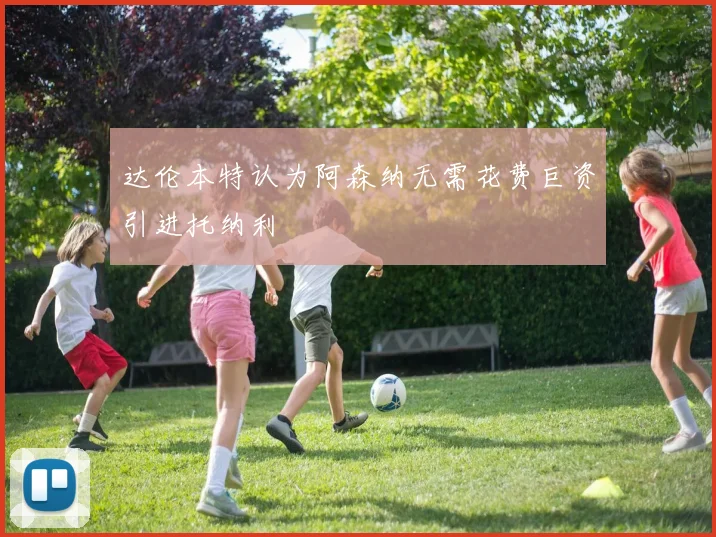 达伦本特认为阿森纳无需花费巨资引进托纳利