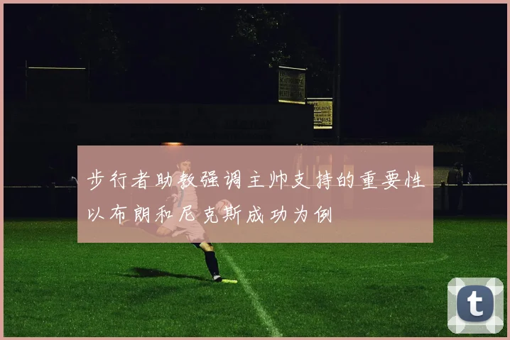 步行者助教强调主帅支持的重要性以布朗和尼克斯成功为例