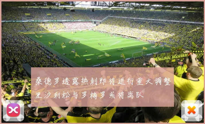 桑德罗透露热刺即将进行重大调整里沙利松与罗梅罗或将离队