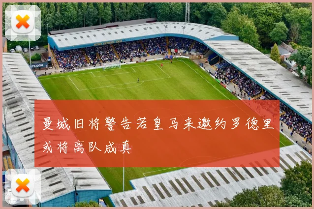 曼城旧将警告若皇马来邀约罗德里或将离队成真