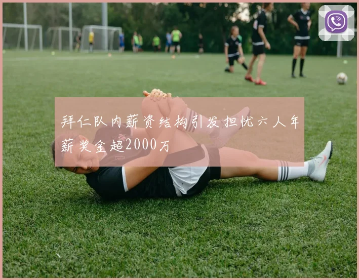 拜仁队内薪资结构引发担忧六人年薪奖金超2000万