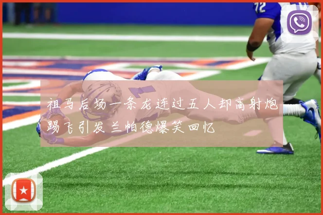 祖马后场一条龙连过五人却高射炮踢飞引发兰帕德爆笑回忆