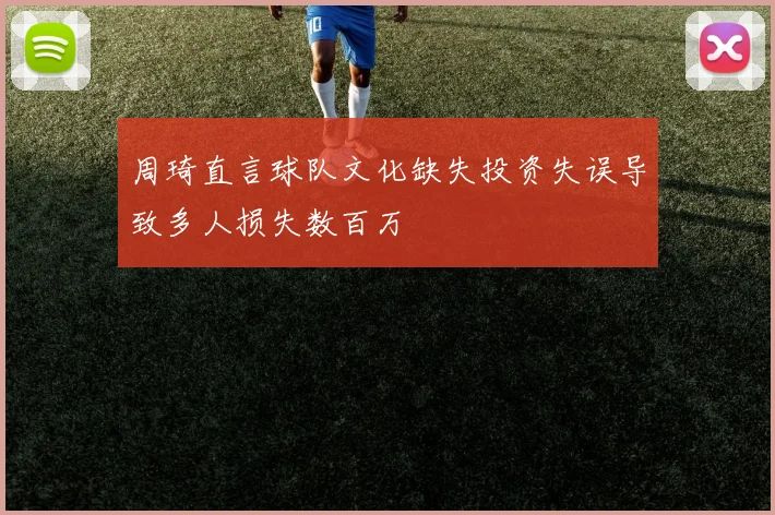 周琦直言球队文化缺失投资失误导致多人损失数百万