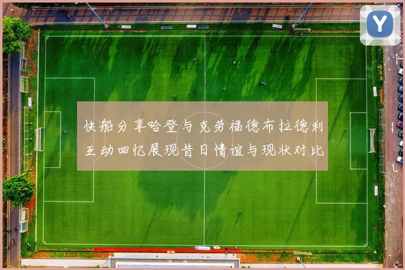 快船分享哈登与克劳福德布拉德利互动回忆展现昔日情谊与现状对比