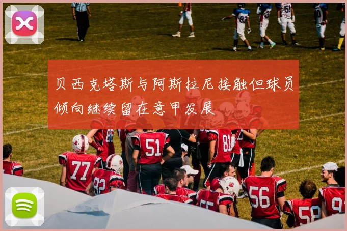 贝西克塔斯与阿斯拉尼接触但球员倾向继续留在意甲发展