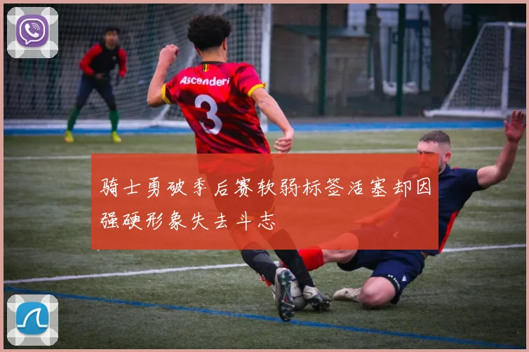 骑士勇破季后赛软弱标签活塞却因强硬形象失去斗志